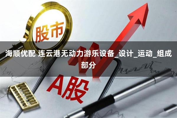 海顺优配 连云港无动力游乐设备_设计_运动_组成部分