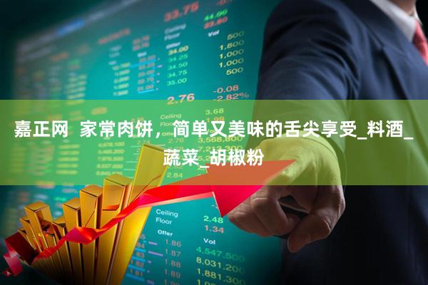 嘉正网  家常肉饼，简单又美味的舌尖享受_料酒_蔬菜_胡椒粉