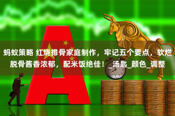 蚂蚁策略 红烧排骨家庭制作，牢记五个要点，软烂脱骨酱香浓郁，配米饭绝佳！_汤匙_颜色_调整
