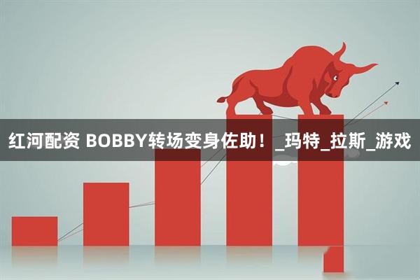 红河配资 BOBBY转场变身佐助！_玛特_拉斯_游戏