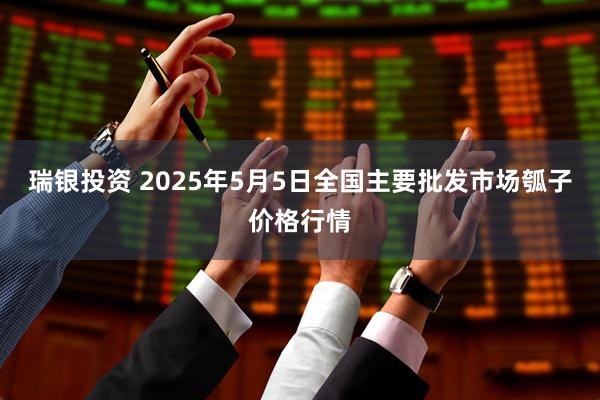 瑞银投资 2025年5月5日全国主要批发市场瓠子价格行情