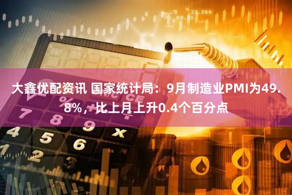 大鑫优配资讯 国家统计局：9月制造业PMI为49.8%，比上月上升0.4个百分点