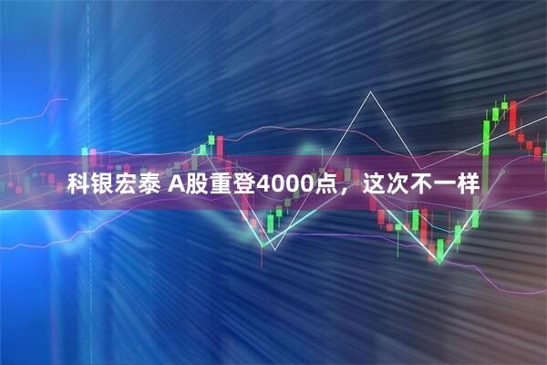 科银宏泰 A股重登4000点,这次不一样