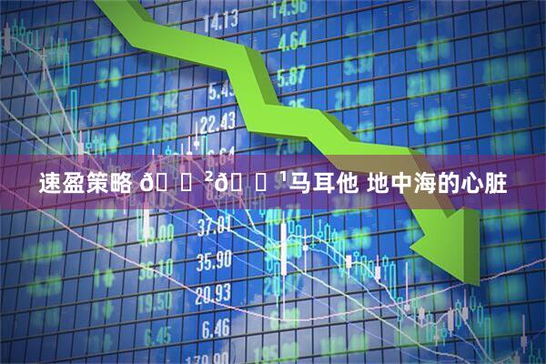 速盈策略 🇲🇹马耳他 地中海的心脏